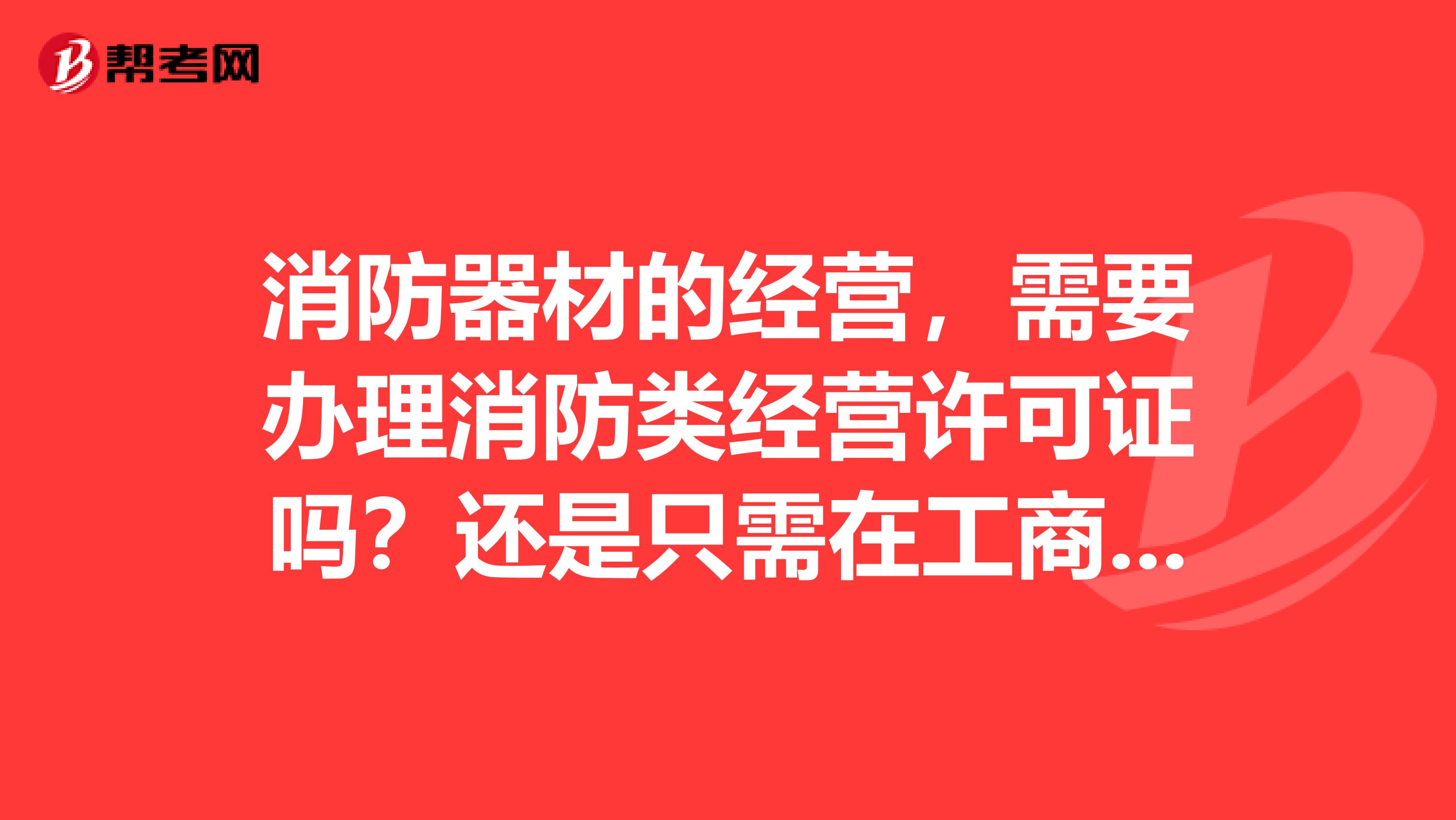 消防器材的经营,需要办理消防类经营许可证吗?还_消防考试
